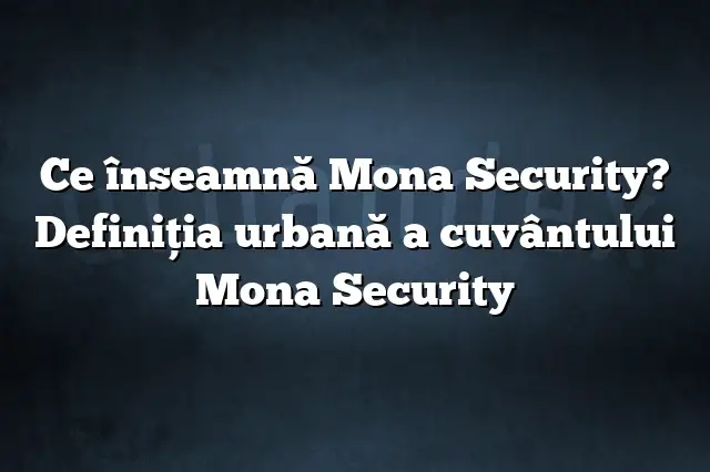 Ce înseamnă Mona Security? Definiția urbană a cuvântului Mona Security