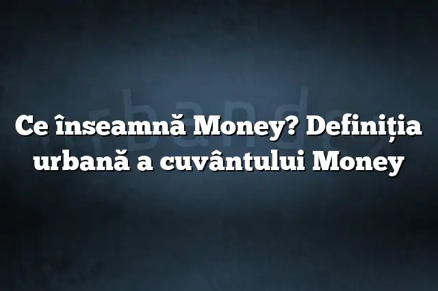 Ce înseamnă Money? Definiția urbană a cuvântului Money
