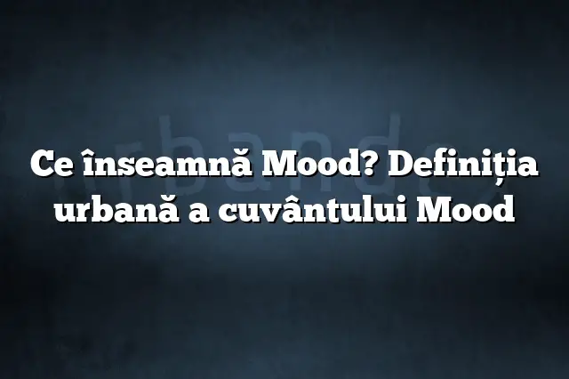 Ce înseamnă Mood? Definiția urbană a cuvântului Mood