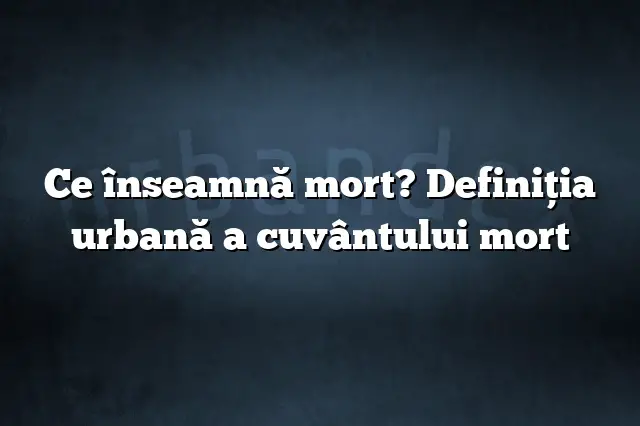 Ce înseamnă mort? Definiția urbană a cuvântului mort