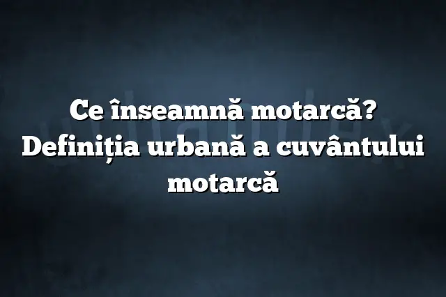 Ce înseamnă motarcă? Definiția urbană a cuvântului motarcă