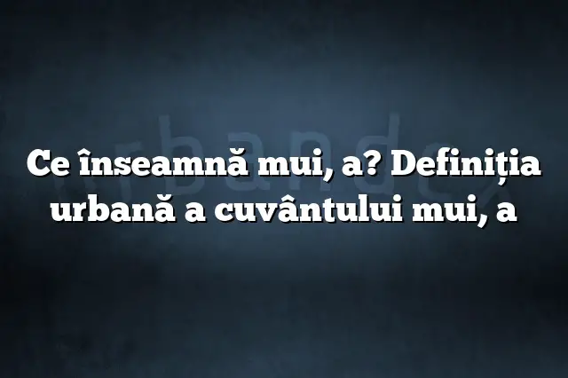 Ce înseamnă mui, a? Definiția urbană a cuvântului mui, a