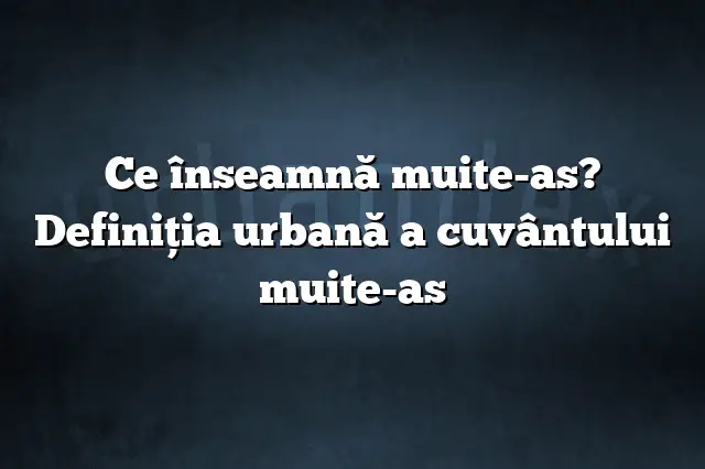 Ce înseamnă muite-as? Definiția urbană a cuvântului muite-as