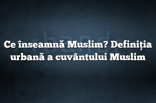 Ce înseamnă Muslim? Definiția urbană a cuvântului Muslim