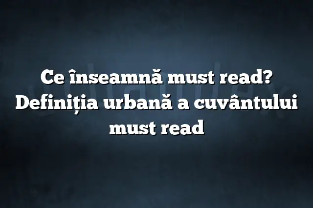 Ce înseamnă must read? Definiția urbană a cuvântului must read