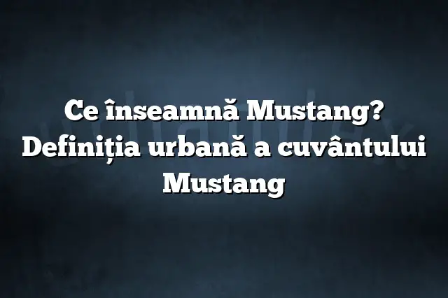 Ce înseamnă Mustang? Definiția urbană a cuvântului Mustang