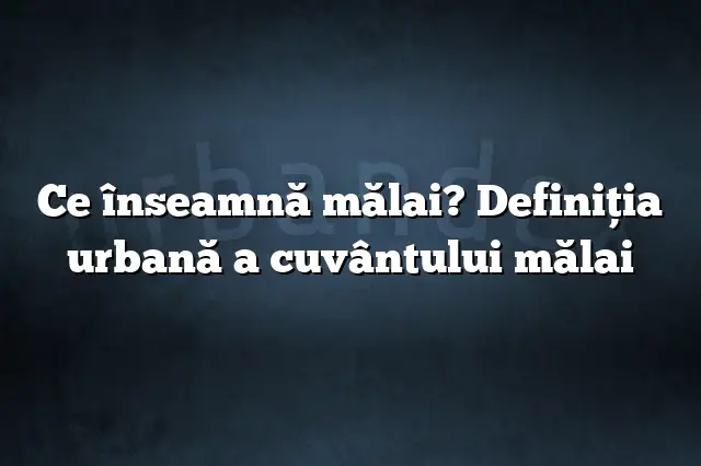 Ce înseamnă mălai? Definiția urbană a cuvântului mălai