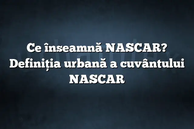 Ce înseamnă NASCAR? Definiția urbană a cuvântului NASCAR