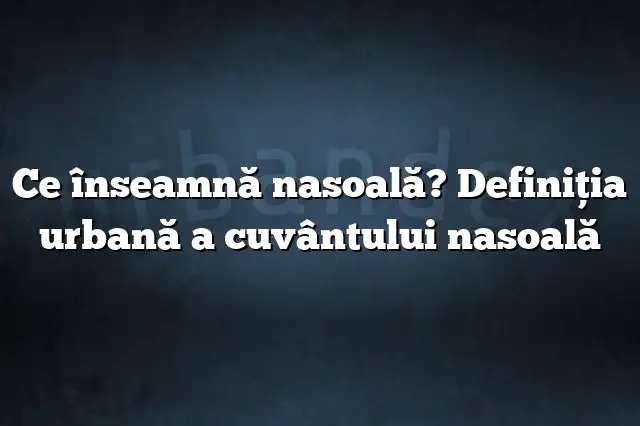 Ce înseamnă nasoală? Definiția urbană a cuvântului nasoală