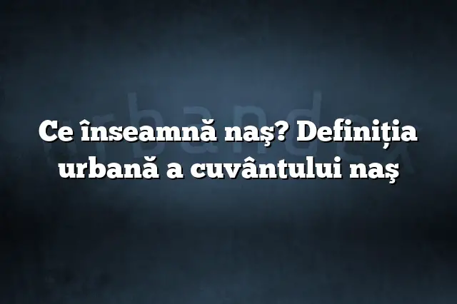 Ce înseamnă naş? Definiția urbană a cuvântului naş