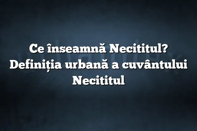 Ce înseamnă Necititul? Definiția urbană a cuvântului Necititul