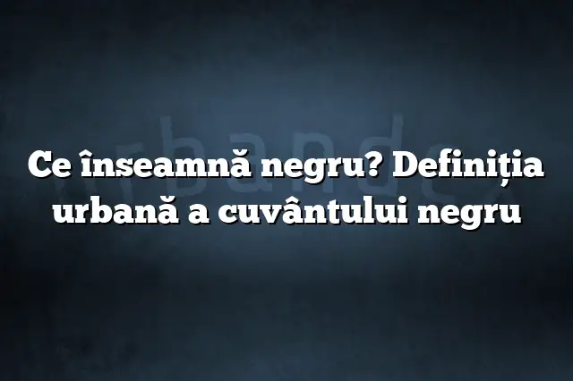 Ce înseamnă negru? Definiția urbană a cuvântului negru