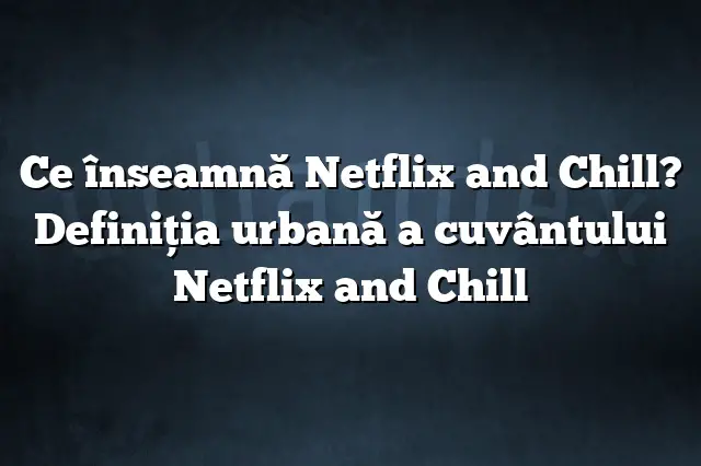 Ce înseamnă Netflix and Chill? Definiția urbană a cuvântului Netflix and Chill