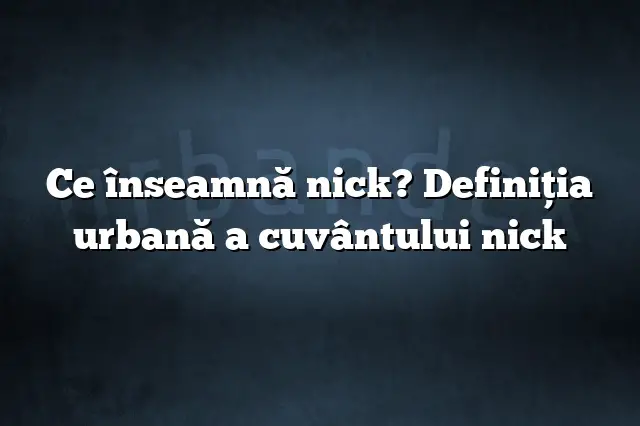 Ce înseamnă nick? Definiția urbană a cuvântului nick