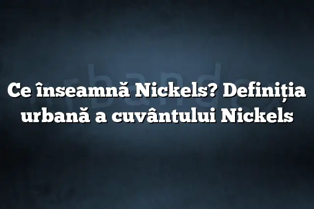 Ce înseamnă Nickels? Definiția urbană a cuvântului Nickels