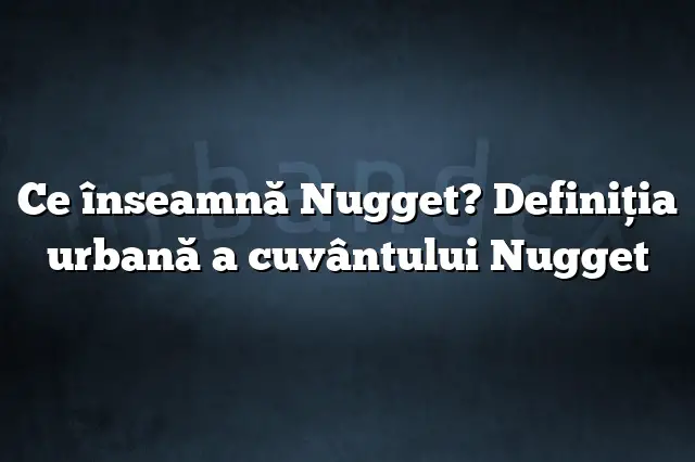 Ce înseamnă Nugget? Definiția urbană a cuvântului Nugget