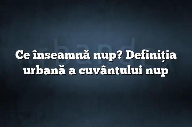 Ce înseamnă nup? Definiția urbană a cuvântului nup