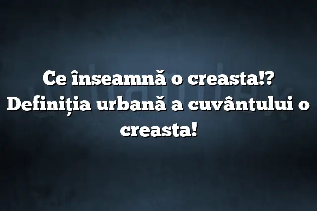 Ce înseamnă o creasta!? Definiția urbană a cuvântului o creasta!