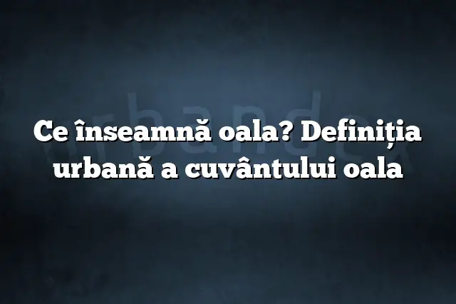 Ce înseamnă oala? Definiția urbană a cuvântului oala