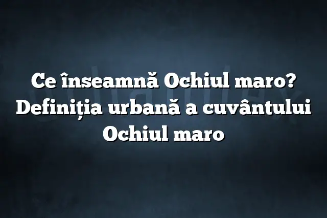 Ce înseamnă Ochiul maro? Definiția urbană a cuvântului Ochiul maro