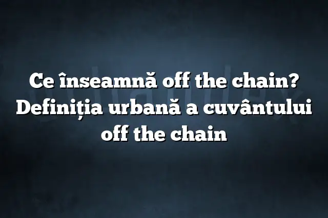 Ce înseamnă off the chain? Definiția urbană a cuvântului off the chain