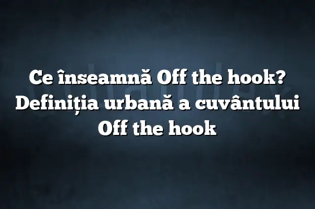 Ce înseamnă Off the hook? Definiția urbană a cuvântului Off the hook