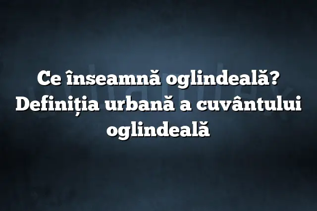 Ce înseamnă oglindeală? Definiția urbană a cuvântului oglindeală