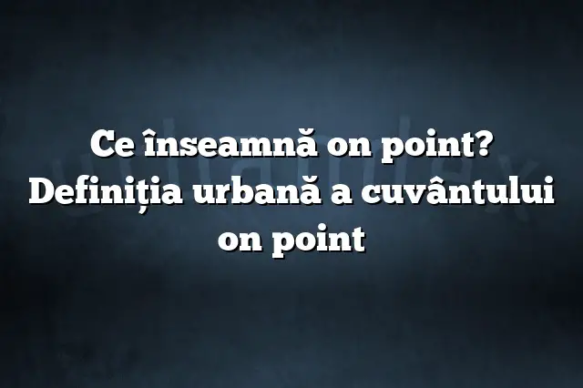 Ce înseamnă on point? Definiția urbană a cuvântului on point