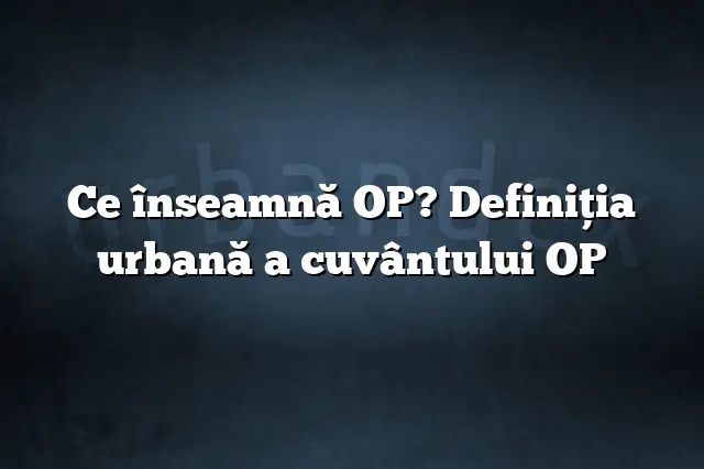 Ce înseamnă OP? Definiția urbană a cuvântului OP