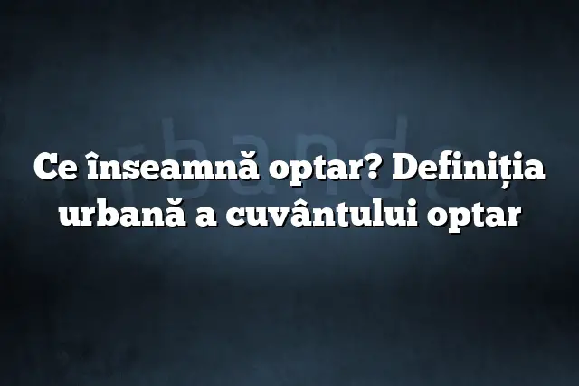 Ce înseamnă optar? Definiția urbană a cuvântului optar