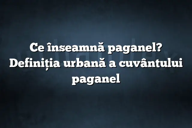 Ce înseamnă paganel? Definiția urbană a cuvântului paganel