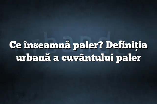 Ce înseamnă paler? Definiția urbană a cuvântului paler