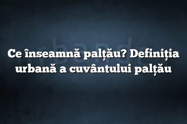 Ce înseamnă palţău? Definiția urbană a cuvântului palţău