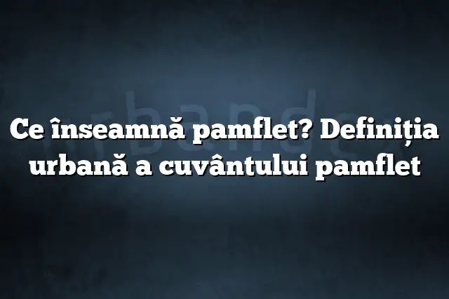 Ce înseamnă pamflet? Definiția urbană a cuvântului pamflet