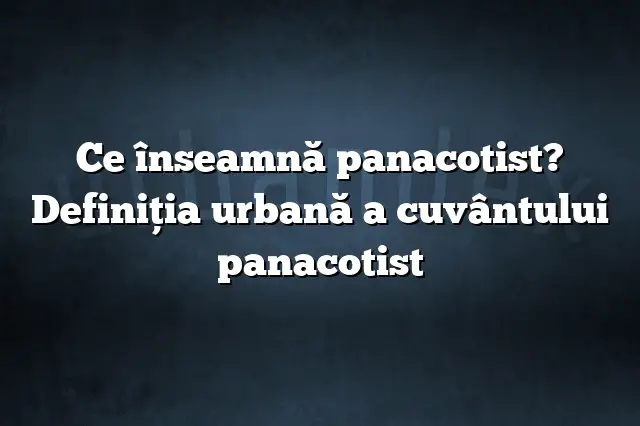 Ce înseamnă panacotist? Definiția urbană a cuvântului panacotist