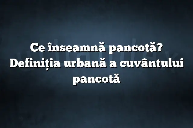 Ce înseamnă pancotă? Definiția urbană a cuvântului pancotă