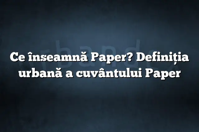 Ce înseamnă Paper? Definiția urbană a cuvântului Paper