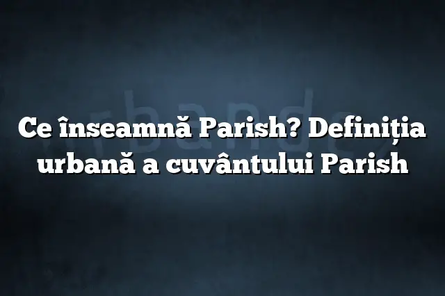 Ce înseamnă Parish? Definiția urbană a cuvântului Parish