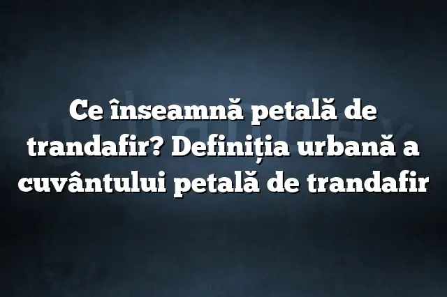 Ce înseamnă petală de trandafir? Definiția urbană a cuvântului petală de trandafir