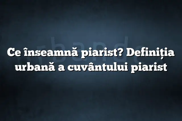 Ce înseamnă piarist? Definiția urbană a cuvântului piarist