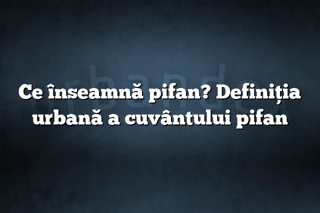 Ce înseamnă pifan? Definiția urbană a cuvântului pifan