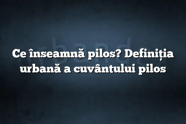 Ce înseamnă pilos? Definiția urbană a cuvântului pilos