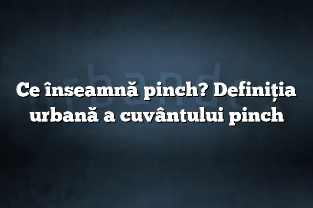 Ce înseamnă pinch? Definiția urbană a cuvântului pinch