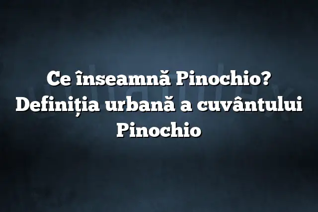 Ce înseamnă Pinochio? Definiția urbană a cuvântului Pinochio