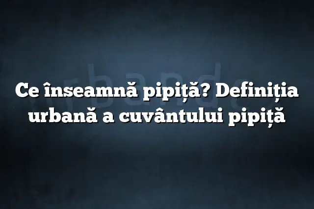 Ce înseamnă pipiţă? Definiția urbană a cuvântului pipiţă