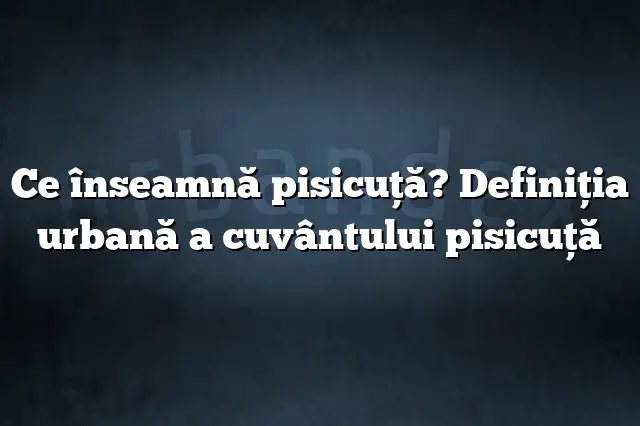 Ce înseamnă pisicuţă? Definiția urbană a cuvântului pisicuţă