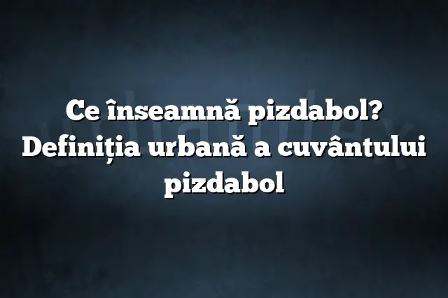 Ce înseamnă pizdabol? Definiția urbană a cuvântului pizdabol