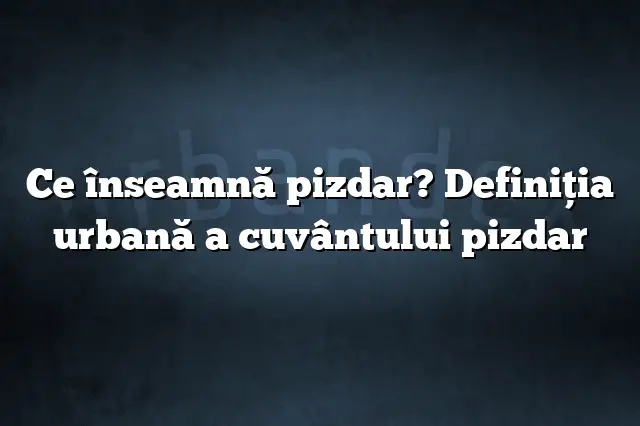 Ce înseamnă pizdar? Definiția urbană a cuvântului pizdar