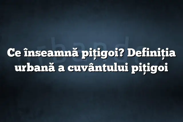 Ce înseamnă piţigoi? Definiția urbană a cuvântului piţigoi