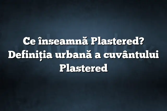 Ce înseamnă Plastered? Definiția urbană a cuvântului Plastered